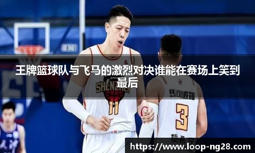 王牌篮球队与飞马的激烈对决谁能在赛场上笑到最后